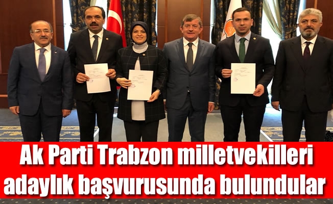 Ak Parti Trabzon Milletvekilleri adaylık başvurularını yaptılar