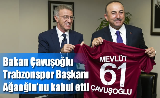 Bakan Çavuşoğlu, Trabzonspor Başkanı Ağaoğlu'nu kabul etti