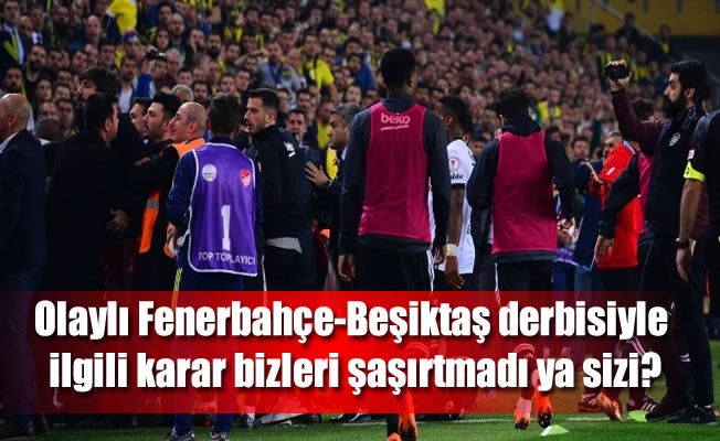 Olaylı Fenerbahçe-Beşiktaş derbisiyle ilgili karar verildi
