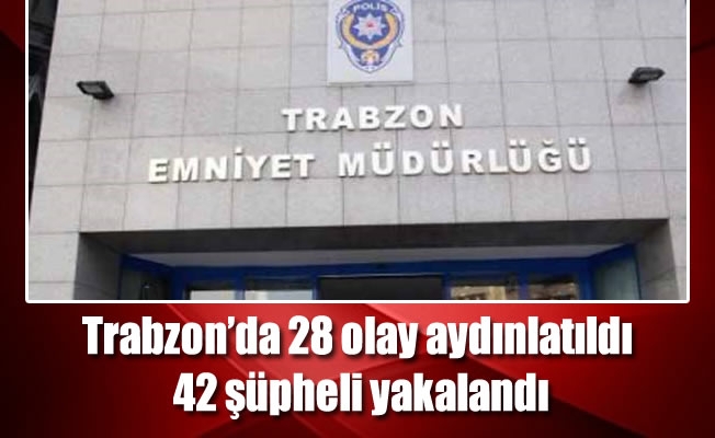 Trabzon'da 28 olay aydınlatıldı, 42 şüpheli yakalandı