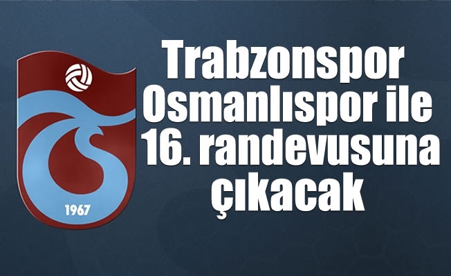 Trabzonspor ile Osmanlıspor 16. randevusuna çıkacak