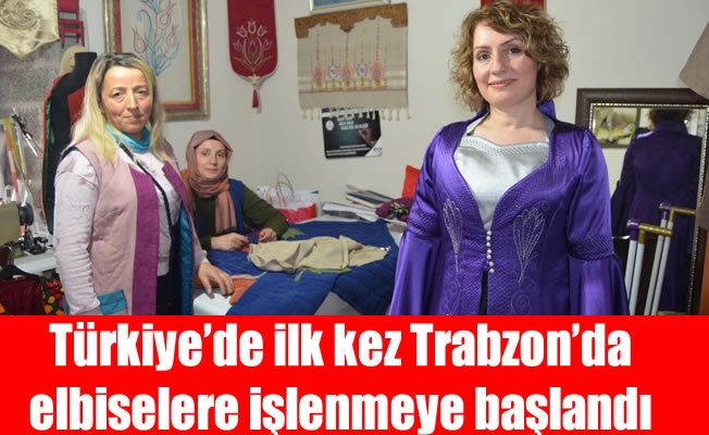 Türkiye’de ilk kez Trabzon’da elbiselere işlenmeye başland