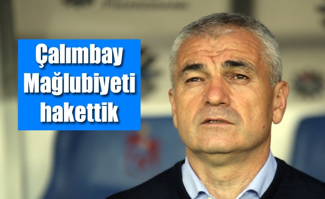 Çalımbay: Mağlubiyeti hakettik Çalımbay: Mağlubiyeti hakettik