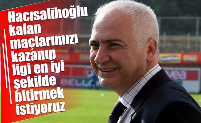 Hacısalihoğlu: “Kalan maçlarımızı kazanıp ligi en iyi şekilde bitirmek istiyoruz”