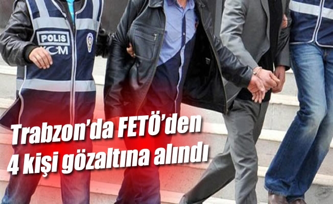 Trabzon’da FETÖ'den 4 kişi gözaltına alındı Trabzon’da FETÖ'den 4 kişi gözaltına alındı