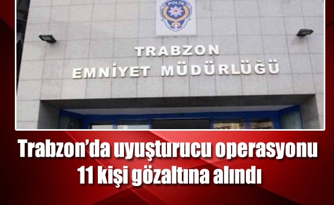 Trabzon’da uyuşturucu operasyonunda 11 gözaltı