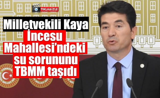 Milletvekili Kaya,İncesu Mahallesi'ndeki su sorununu TBMM taşıdı Milletvekili Kaya,İncesu Mahallesi'ndeki su sorununu TBMM taşıdı