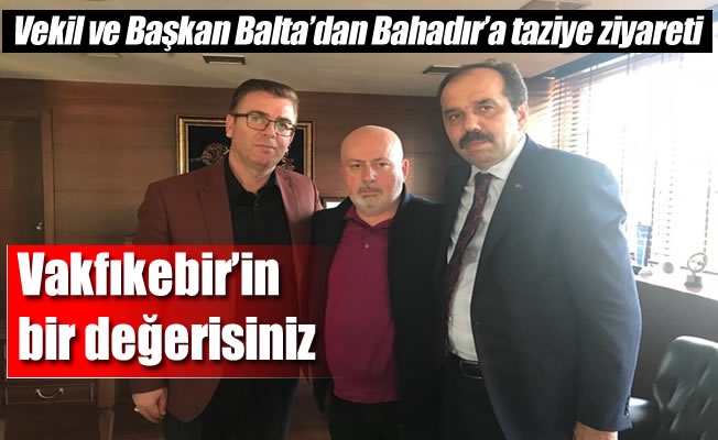 Vekil ve Başkan Balta’dan Bahadır’a taziye ziyareti Vekil ve Başkan Balta’dan Bahadır’a taziye ziyareti