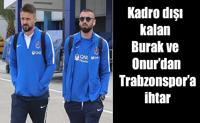 Kadro dışı kalan Burak ve Onur'dan Trabzonspor'a ihtar Kadro dışı kalan Burak ve Onur'dan Trabzonspor'a ihtar