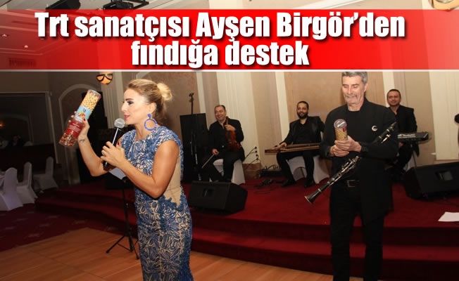 Trt sanatçısı Ayşen Birgör'den fındığa destek Trt sanatçısı Ayşen Birgör'den fındığa destek
