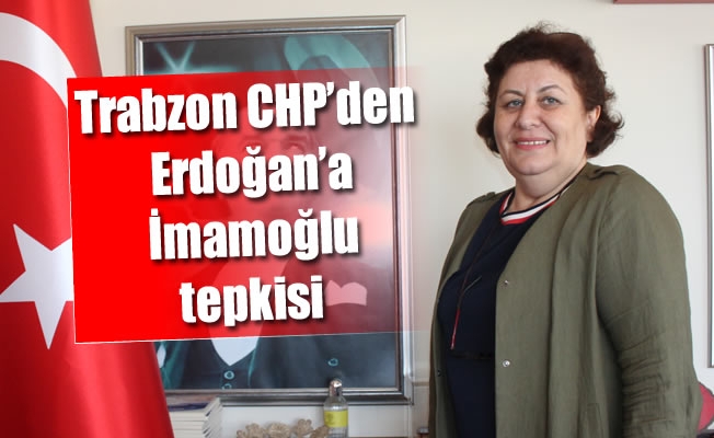 Trabzon CHP'den Erdoğan'a İmamoğlu tepkisi Trabzon CHP'den Erdoğan'a İmamoğlu tepkisi