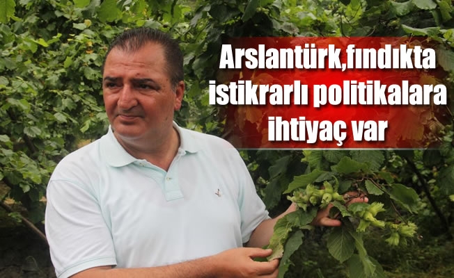 Arslantürk,fındıkta istikrarlı politikalara ihtiyaç var Arslantürk,fındıkta istikrarlı politikalara ihtiyaç var