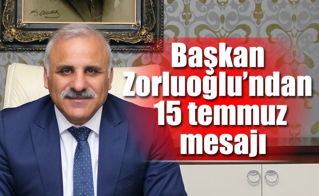 Başkan Zorluoğlu'ndan 15 temmuz mesajı Başkan Zorluoğlu'ndan 15 temmuz mesajı