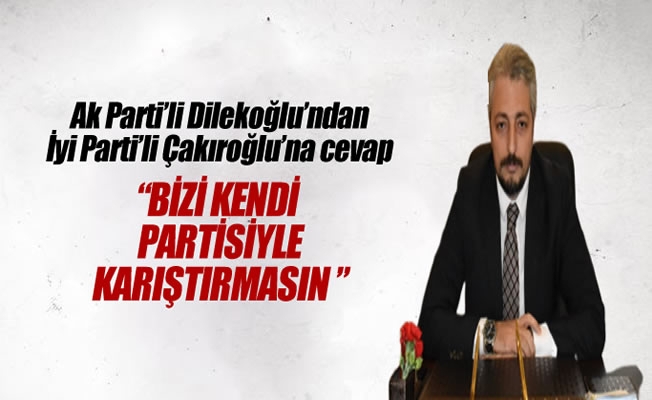 Dilekoğlu:Bizi kendi partisiyle karıştırmasın Dilekoğlu:Bizi kendi partisiyle karıştırmasın