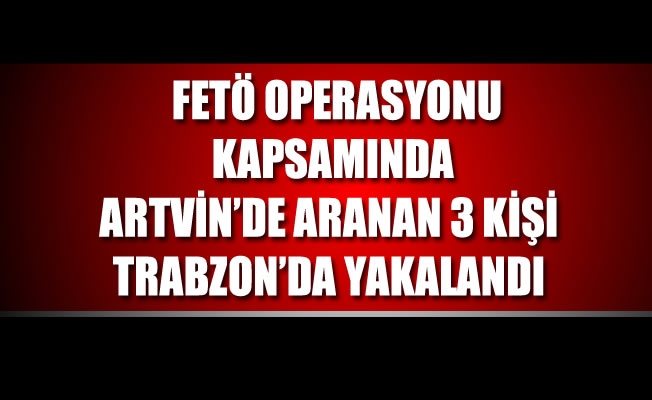 Trabzon'da Fetö operasyonu Trabzon'da Fetö operasyonu