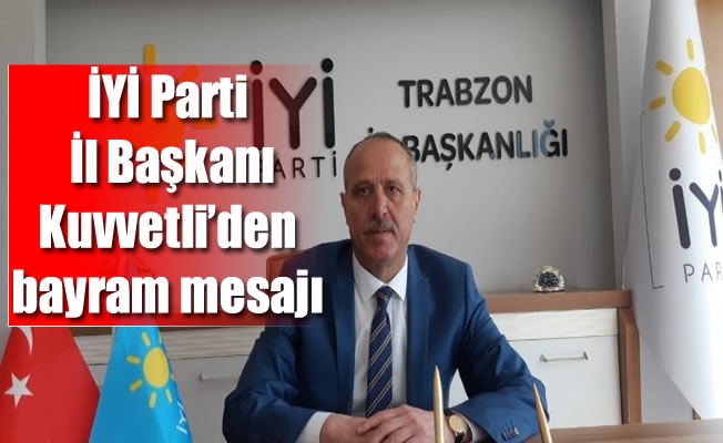 İYİ Parti İl Başkanı Kuvvetli'den bayram mesajı İYİ Parti İl Başkanı Kuvvetli'den bayram mesajı
