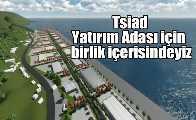 Yatırım Adası için birlik içerisindeyiz Yatırım Adası için birlik içerisindeyiz