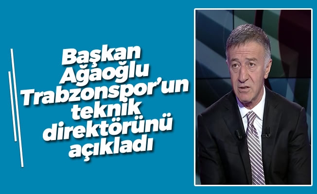 Başkan Ağaoğlu, Trabzonspor'un teknik direktörünü açıkladı Başkan Ağaoğlu, Trabzonspor'un teknik direktörünü açıkladı