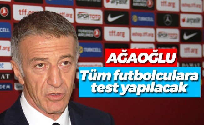 Ağaoğlu,tüm futbolculara test yapılacak