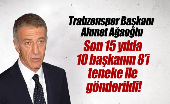 Ahmet Ağaoğlu: Son 15 yılda 10 başkanın 8'i teneke ile gönderildi!