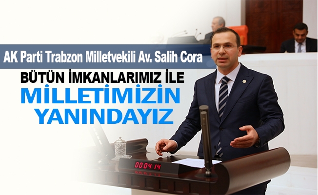 Bütün imkanlarımız ile milletimizin yanındayız.