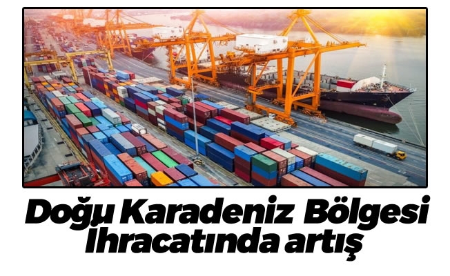 Doğu Karadeniz bölgesi  İhracatında artış devam ediyor