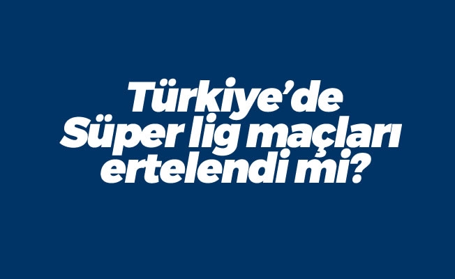 Süper lig maçları ertelendi mi? Süper lig maçları ertelendi mi?