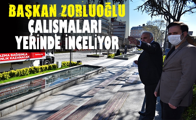 BAŞKAN ZORLUOĞLU ÇALIŞMALARI YERİNDE İNCELEDİ BAŞKAN ZORLUOĞLU ÇALIŞMALARI YERİNDE İNCELEDİ