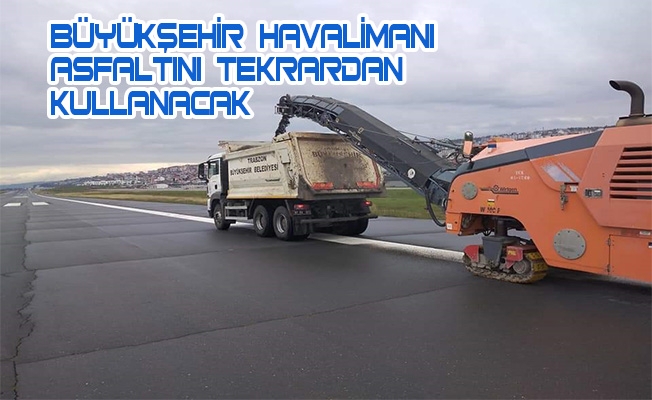 BÜYÜKŞEHİR HAVALİMANI ASFALTINI TEKRARDAN KULLANACAK BÜYÜKŞEHİR HAVALİMANI ASFALTINI TEKRARDAN KULLANACAK