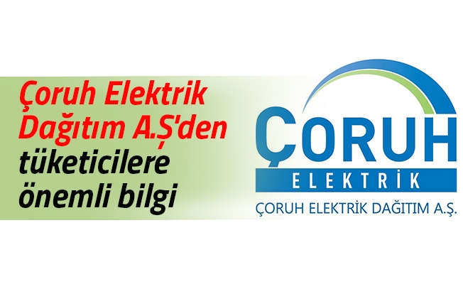 Çoruh Elektrik Dağıtım A.Ş'den tüketicilere önemli bilgi Çoruh Elektrik Dağıtım A.Ş'den tüketicilere önemli bilgi