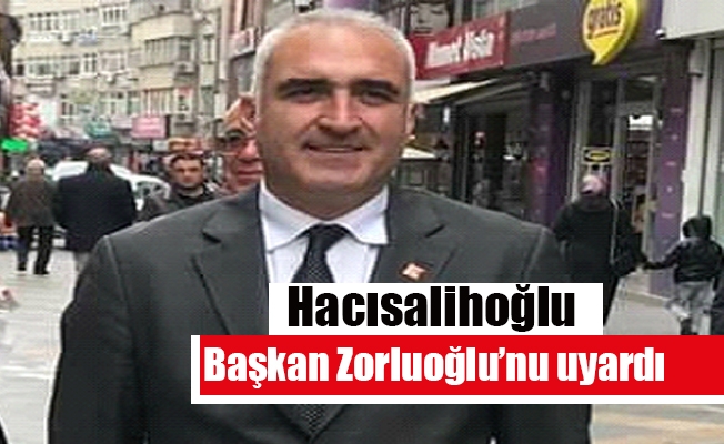 Hacısalihoğlu Başkan Zorluoğlu’nu Uyardı. Hacısalihoğlu Başkan Zorluoğlu’nu Uyardı.