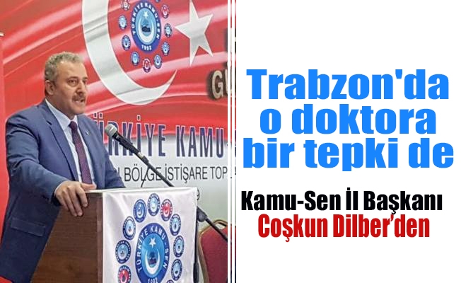 Trabzon'da o doktora bir tepki de Coşkun Dilber'den Trabzon'da o doktora bir tepki de Coşkun Dilber'den