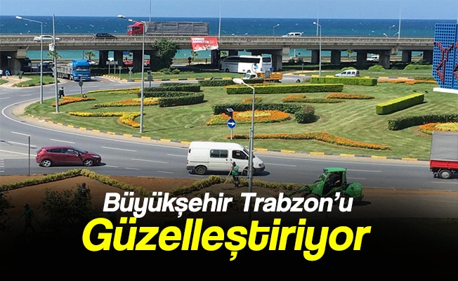 Büyükşehir Trabzon’u Güzelleştiriyor Büyükşehir Trabzon’u Güzelleştiriyor