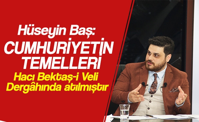 Hüseyin Baş: Cumhuriyetin temelleri Hacı Bektaş-i Veli Dergâhında atılmıştır