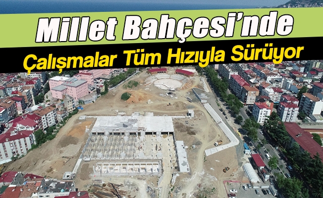 Millet Bahçesi’nde Çalışmalar Tüm Hızıyla Sürüyor Millet Bahçesi’nde Çalışmalar Tüm Hızıyla Sürüyor