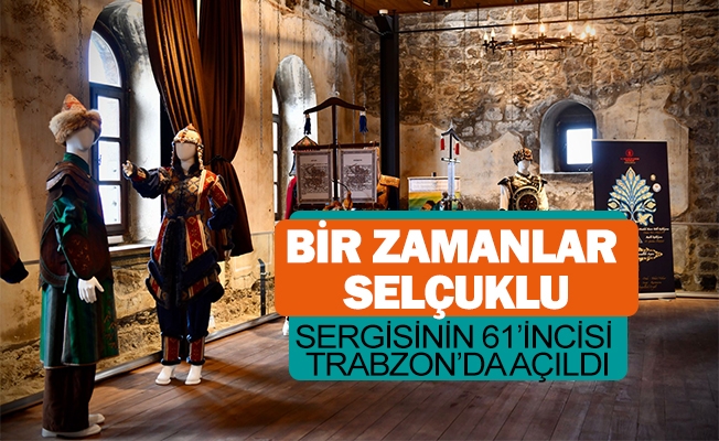 Bir Zamanlar Selçuklu’ Sergisinin 61’incisi Trabzon’da Açıldı Bir Zamanlar Selçuklu’ Sergisinin 61’incisi Trabzon’da Açıldı