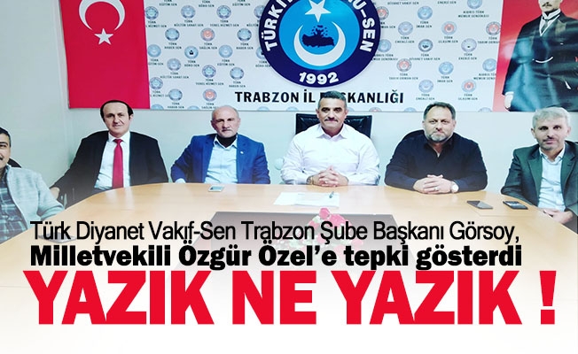 Türk Diyanet Vakıf-Sen Trabzon Şube Başkanı Arif Gürsoy, Milletvekili Özgür Özel’e tepki gösterdi.