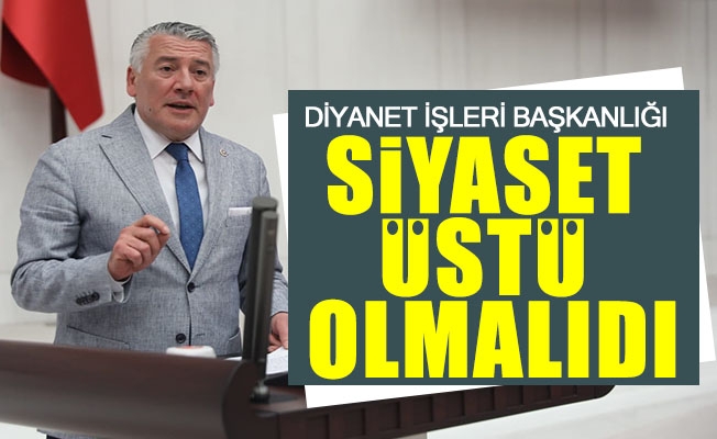 İYİ Parti Trabzon Milletvekili Hüseyin Örs TBMM’de yaptığı konuşmada “Diyanet İşleri Başkanlığı siyaset üstü olmalıdır” dedi.