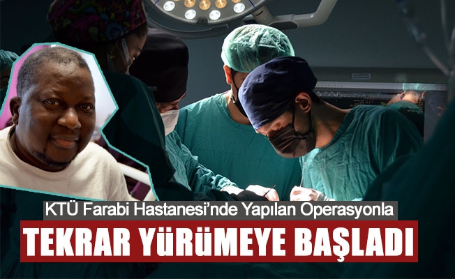 KTÜ Farabi Hastanesi’nde Yapılan Operasyonla Tekrar Yürümeye Başladı