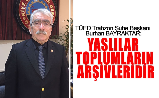 TÜED Trabzon Şube Başkanı Burhan Bayraktar: Yaşlılar Toplumların Arşivleridir