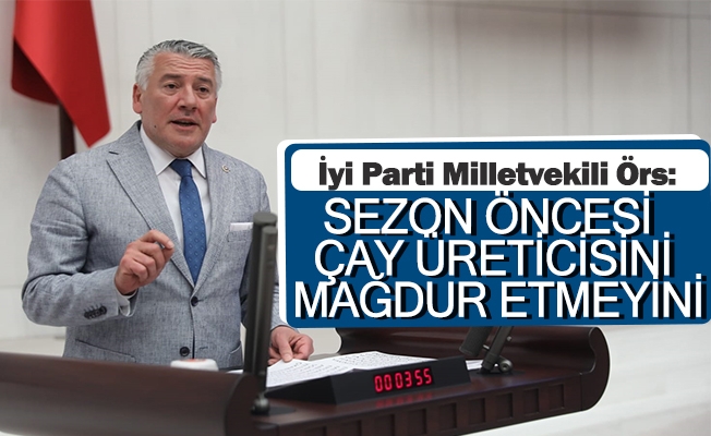 İYİ Parti Trabzon Milletvekili  Örs: "Çay üreticisini mağdur etmeyin."