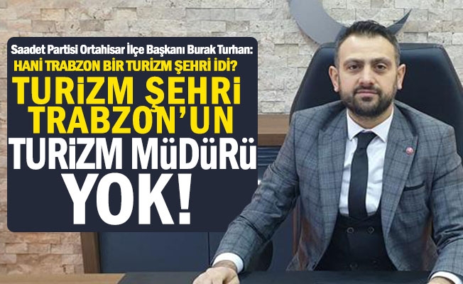 Turhan: “Trabzon Turizminde Neler Oluyor, Yetkililerden Açıklama Bekliyoruz”
