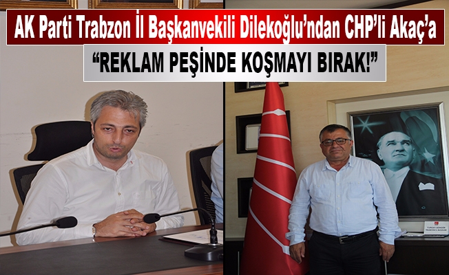 AK Partili  Dilekoğlu’ndan CHP’li Akaç’a:reklam peşinde koşmayı bırak