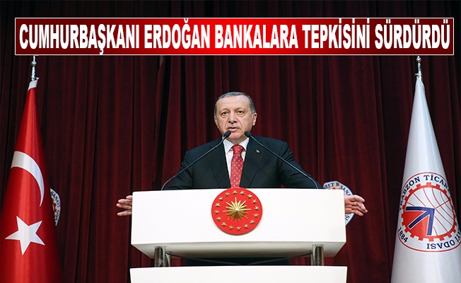 Cumhurbaşkanı Erdoğan bankalara tepkisini sürdürdü