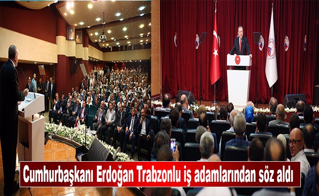 Cumhurbaşkanı Erdoğan Trabzonlu iş adamlarından söz aldı