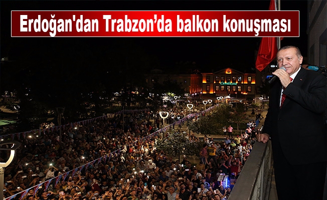 Erdoğan'dan Trabzon’da balkon konuşması