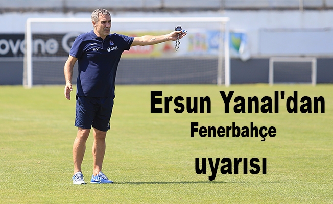 Ersun Yanal'dan, Fenerbahçe uyarısı