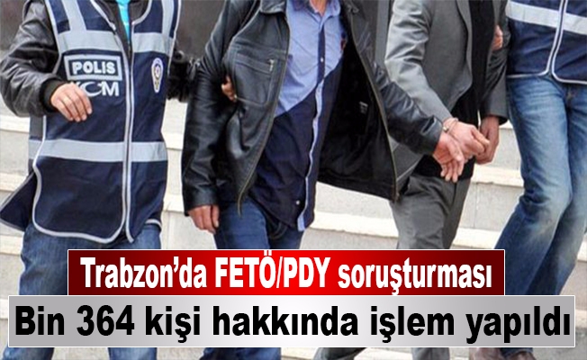 Trabzon’da FETÖ/PDY soruşturmas: bin 364 kişi hakkında işlem yapıldı