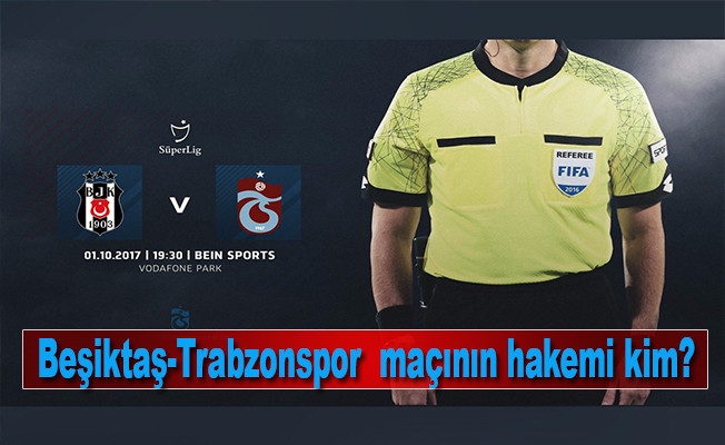 Beşiktaş-Trabzonspor maçının hakemi açıklandı
