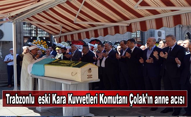Trabzonlu  eski Kara Kuvvetleri Komutanı Çolak’ın anne acısı